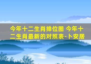 今年十二生肖排位图 今年十二生肖最新的对照表-卜安居